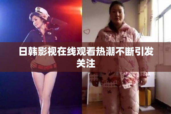 日韩影视在线观看热潮不断引发关注
