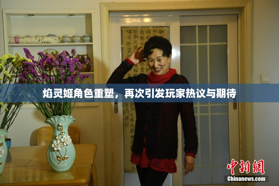 焰灵姬角色重塑，再次引发玩家热议与期待