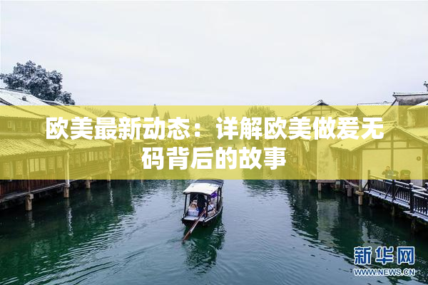 欧美最新动态：详解欧美做爰无码背后的故事