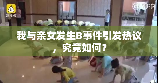 我与亲女发生B事件引发热议，究竟如何？
