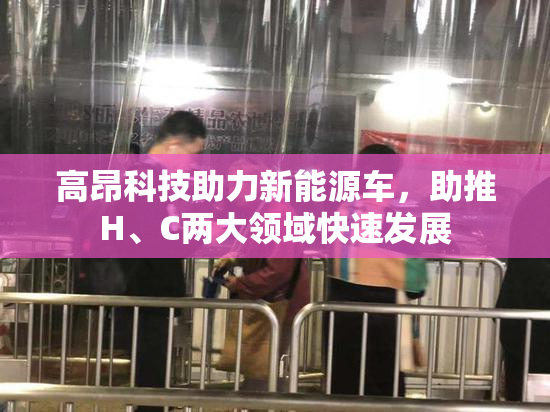 高昂科技助力新能源车，助推H、C两大领域快速发展
