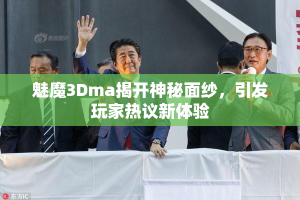 魅魔3Dma揭开神秘面纱，引发玩家热议新体验