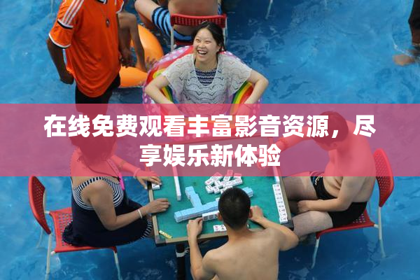 在线免费观看丰富影音资源，尽享娱乐新体验