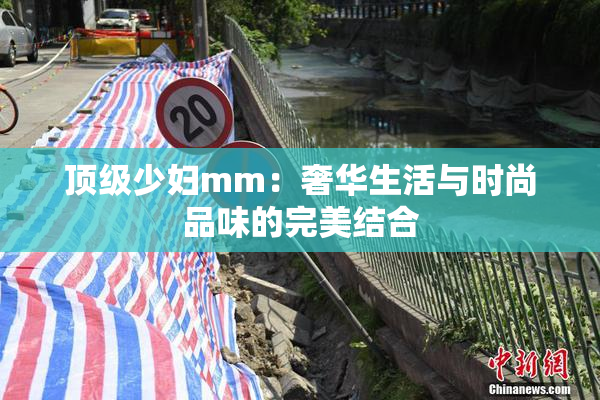 顶级少妇mm：奢华生活与时尚品味的完美结合
