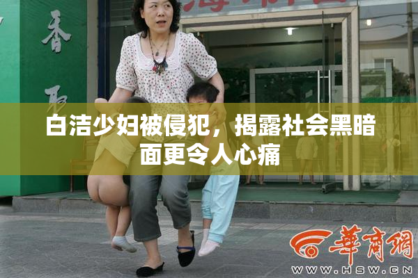 白洁少妇被侵犯，揭露社会黑暗面更令人心痛