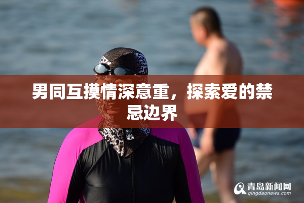 男同互摸情深意重，探索爱的禁忌边界