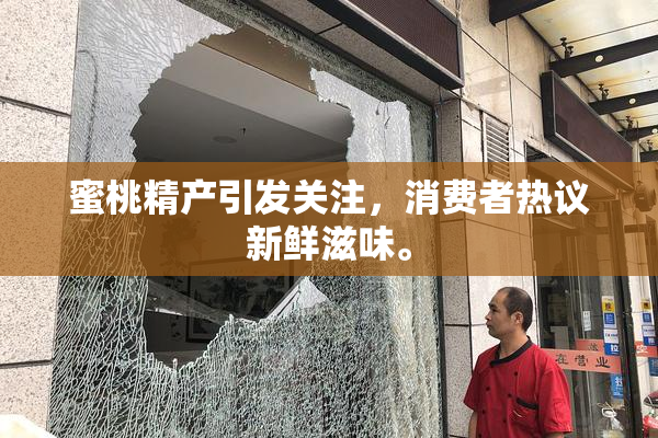 蜜桃精产引发关注，消费者热议新鲜滋味。