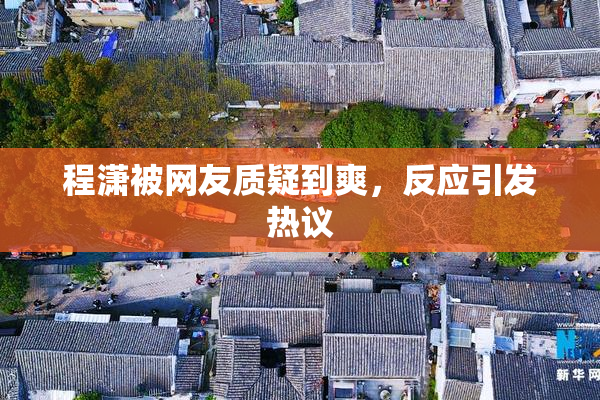 程潇被网友质疑到爽，反应引发热议