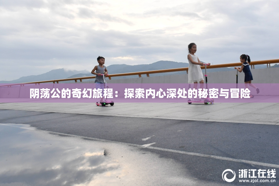 阴荡公的奇幻旅程：探索内心深处的秘密与冒险