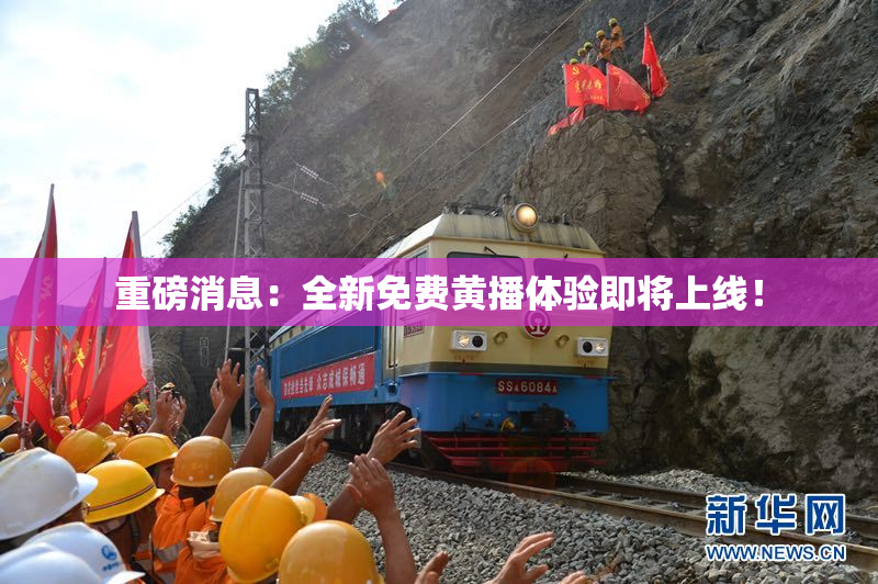 重磅消息：全新免费黄播体验即将上线！