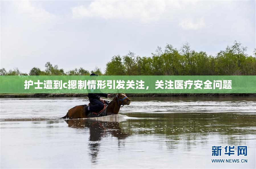 护士遭到c摁制情形引发关注，关注医疗安全问题