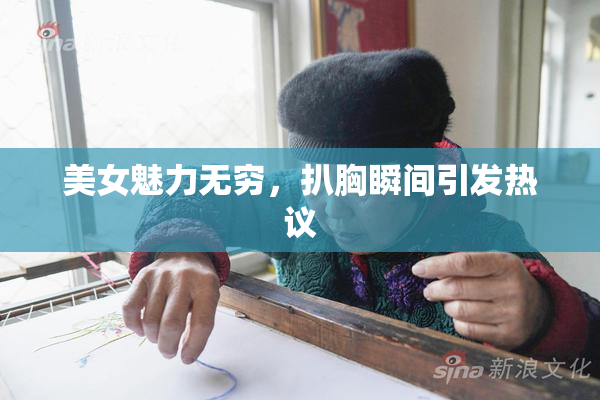 美女魅力无穷，扒胸瞬间引发热议