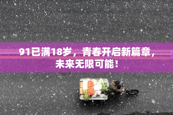 91已满18岁，青春开启新篇章，未来无限可能！