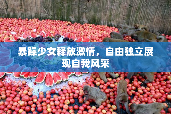 暴躁少女释放激情，自由独立展现自我风采