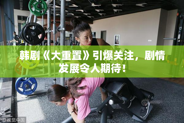 韩剧《大重置》引爆关注，剧情发展令人期待！