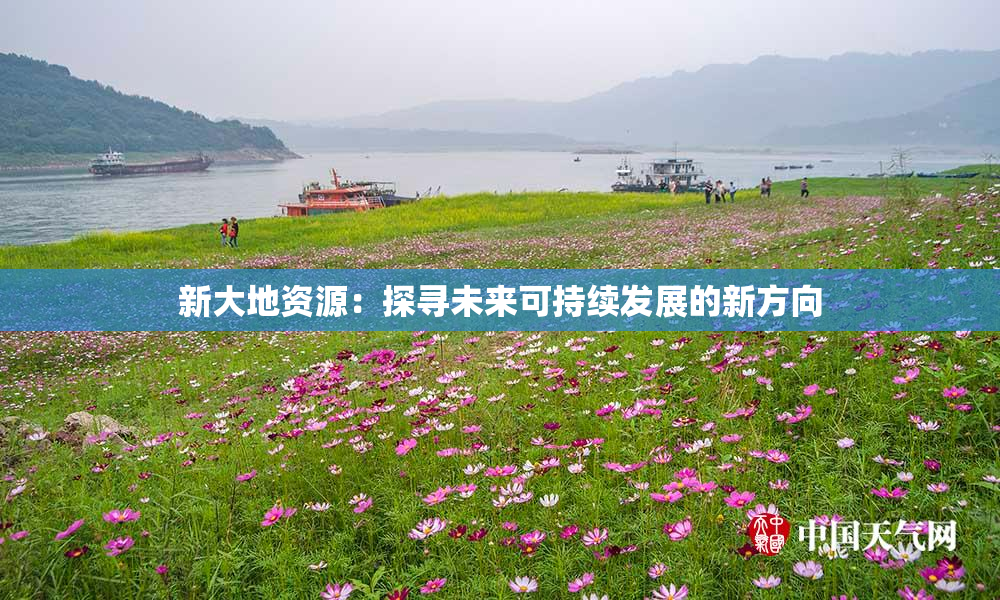 新大地资源：探寻未来可持续发展的新方向