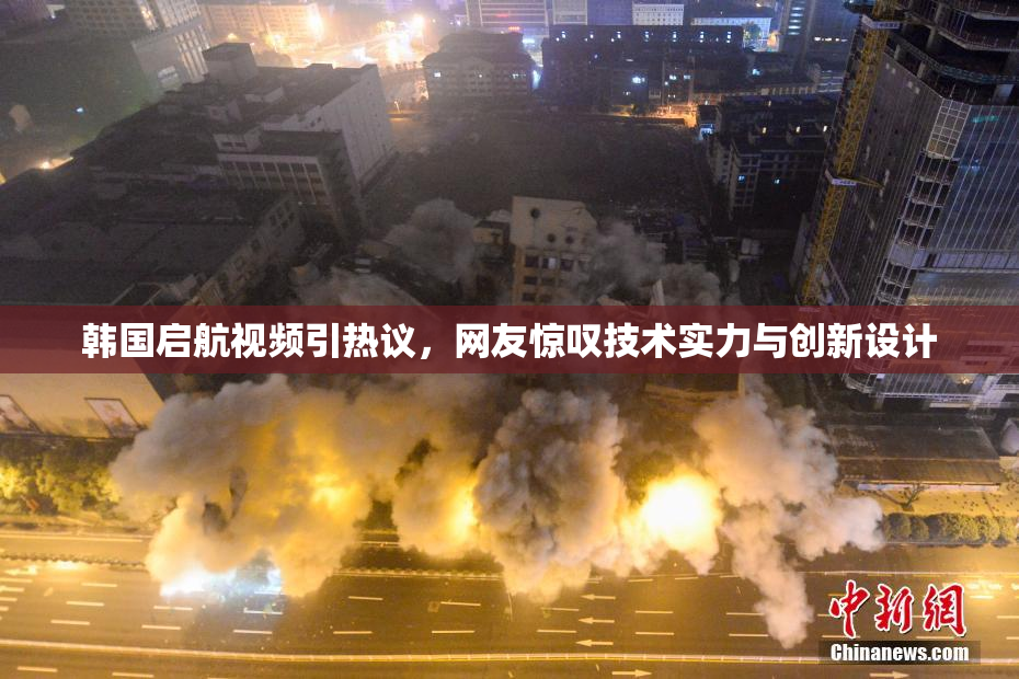韩国启航视频引热议，网友惊叹技术实力与创新设计