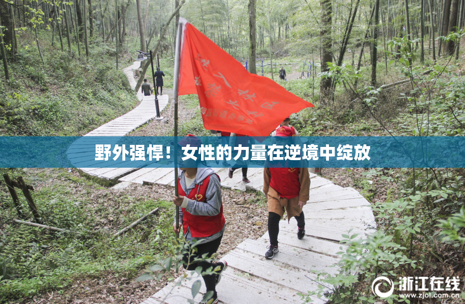 野外强悍！女性的力量在逆境中绽放