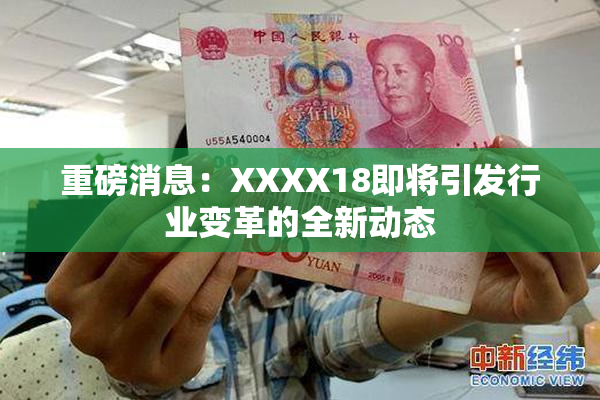 重磅消息：XXXX18即将引发行业变革的全新动态