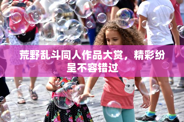 荒野乱斗同人作品大赏，精彩纷呈不容错过