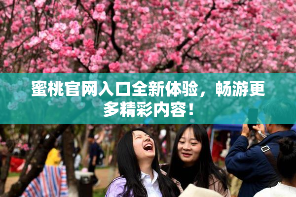 蜜桃官网入口全新体验，畅游更多精彩内容！