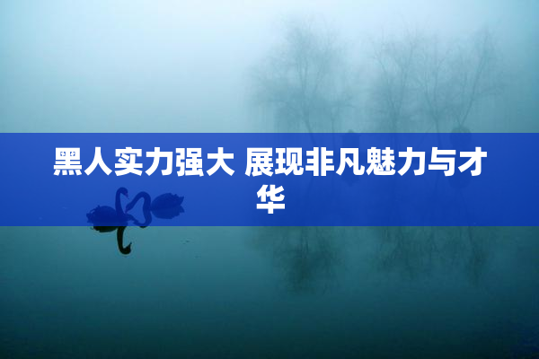 黑人实力强大 展现非凡魅力与才华