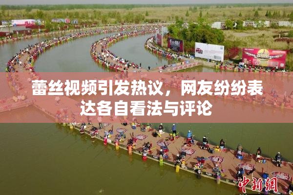 蕾丝视频引发热议，网友纷纷表达各自看法与评论