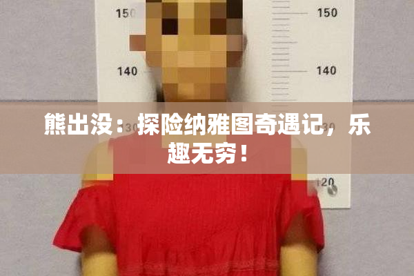 熊出没：探险纳雅图奇遇记，乐趣无穷！