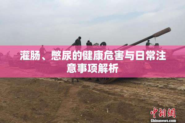 灌肠、憋尿的健康危害与日常注意事项解析