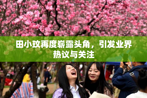 田小玟再度崭露头角，引发业界热议与关注