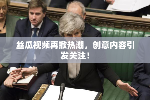 丝瓜视频再掀热潮，创意内容引发关注！