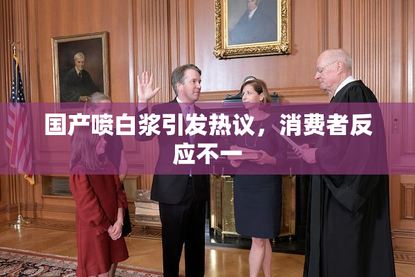 国产喷白浆引发热议，消费者反应不一