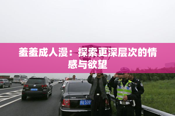 羞羞成人漫：探索更深层次的情感与欲望