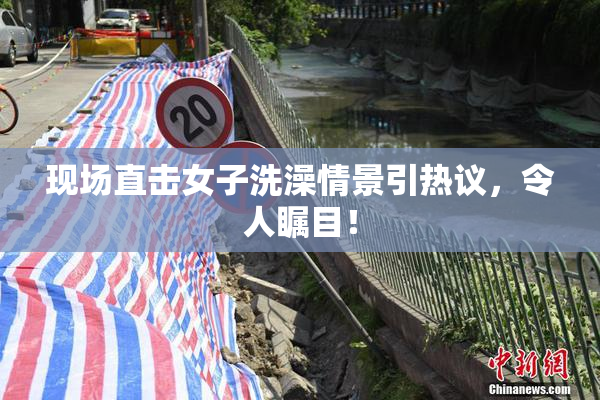 现场直击女子洗澡情景引热议，令人瞩目！