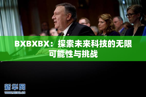 BXBXBX：探索未来科技的无限可能性与挑战