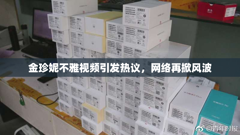 金珍妮不雅视频引发热议，网络再掀风波