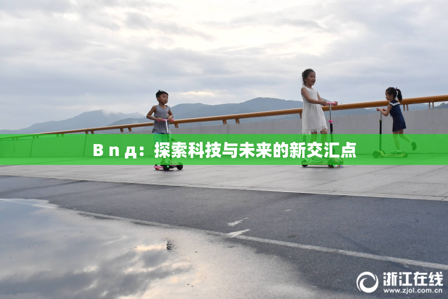 B n д：探索科技与未来的新交汇点