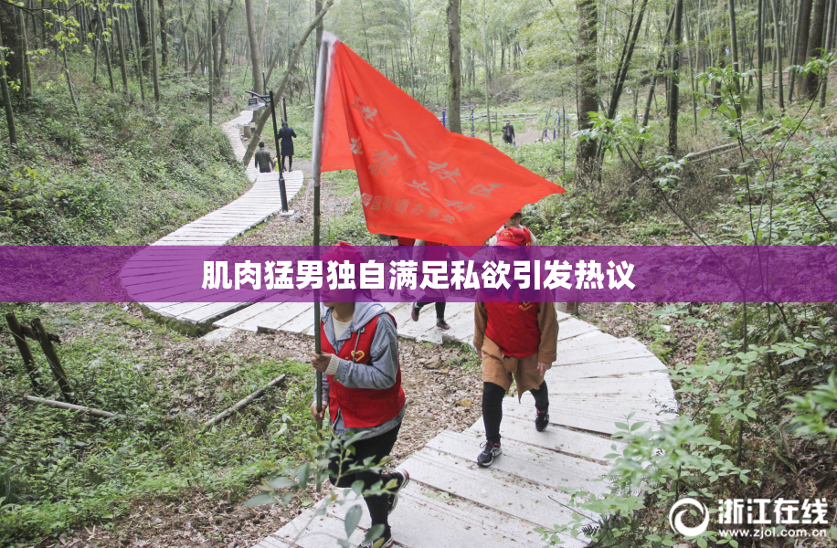 肌肉猛男独自满足私欲引发热议