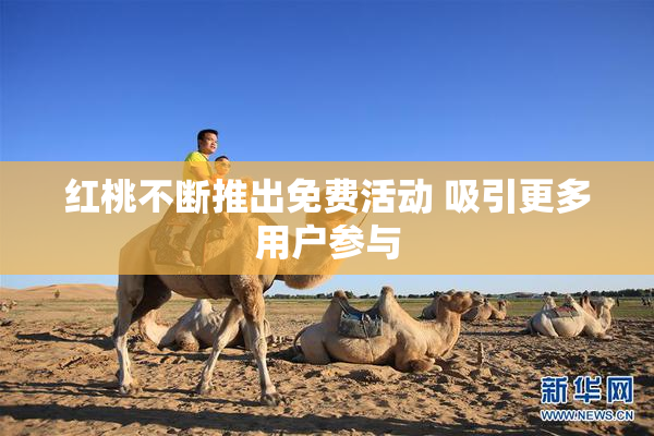 红桃不断推出免费活动 吸引更多用户参与