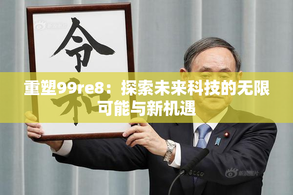 重塑99re8：探索未来科技的无限可能与新机遇