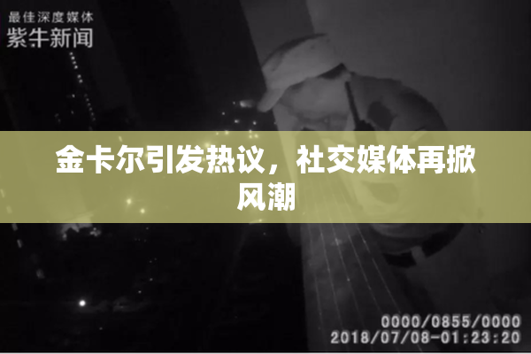 金卡尔引发热议，社交媒体再掀风潮