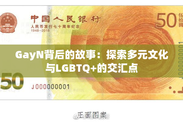 GayN背后的故事：探索多元文化与LGBTQ+的交汇点