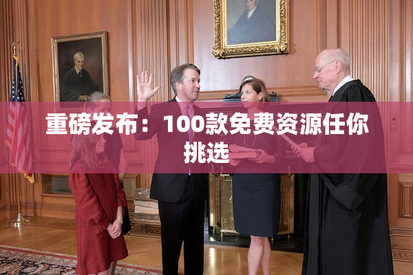 重磅发布：100款免费资源任你挑选