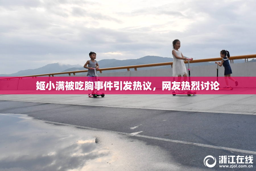 姬小满被吃胸事件引发热议，网友热烈讨论