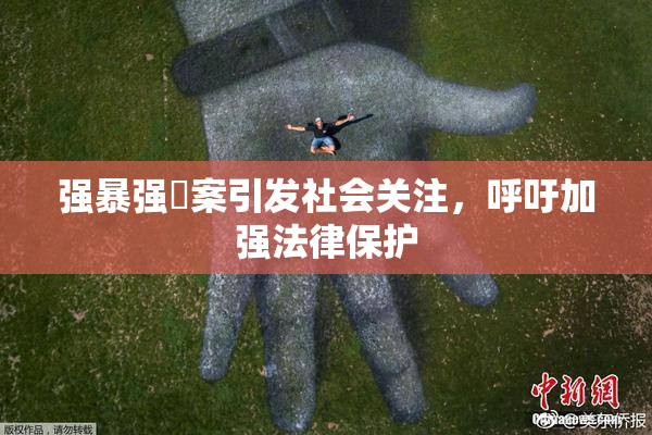 强暴强姦案引发社会关注，呼吁加强法律保护