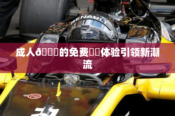 成人🔞的免费❌‌体验引领新潮流