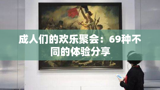 成人们的欢乐聚会：69种不同的体验分享