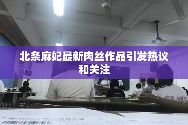 北条麻妃最新肉丝作品引发热议和关注