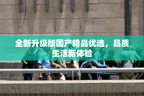全新升级版国产精品优选，品质生活新体验