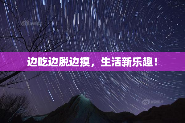 边吃边脱边摸，生活新乐趣！